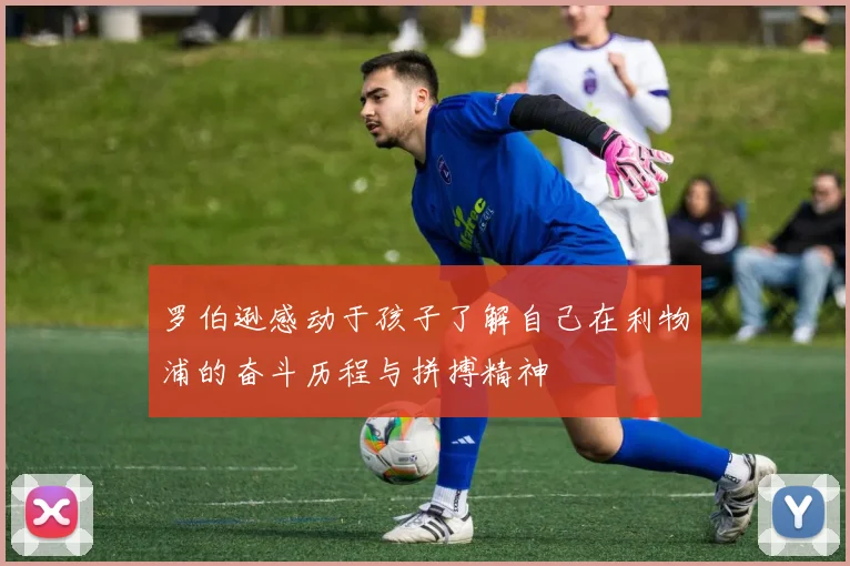 罗伯逊感动于孩子了解自己在利物浦的奋斗历程与拼搏精神