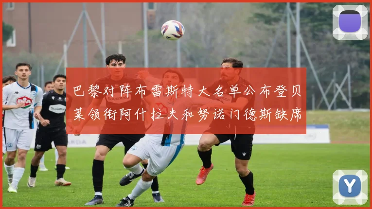 巴黎对阵布雷斯特大名单公布登贝莱领衔阿什拉夫和努诺门德斯缺席