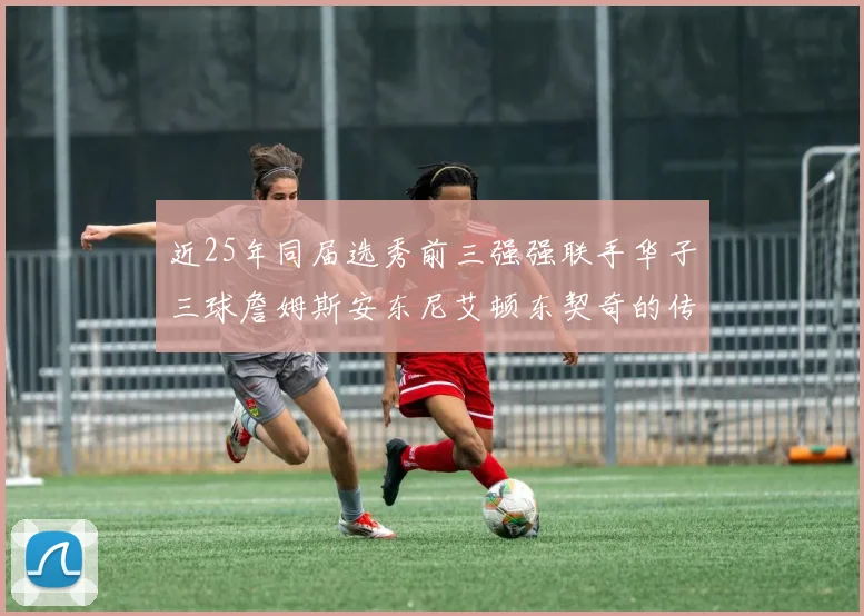 近25年同届选秀前三强强联手华子三球詹姆斯安东尼艾顿东契奇的传奇故事