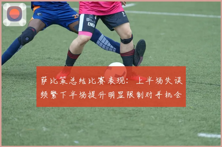 萨比策总结比赛表现：上半场失误频繁下半场提升明显限制对手机会