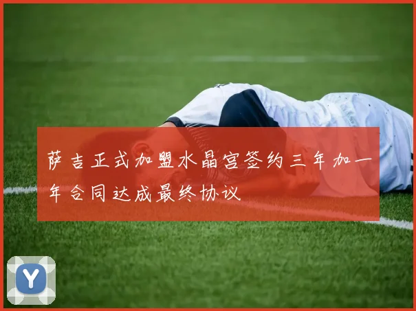 萨吉正式加盟水晶宫签约三年加一年合同达成最终协议