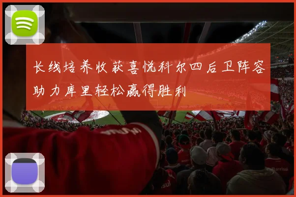 长线培养收获喜悦科尔四后卫阵容助力库里轻松赢得胜利