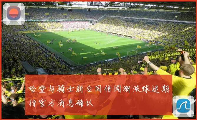 哈登与骑士新合同传闻渐浓球迷期待官方消息确认