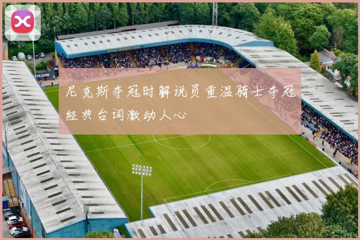 尼克斯夺冠时解说员重温骑士夺冠经典台词激动人心