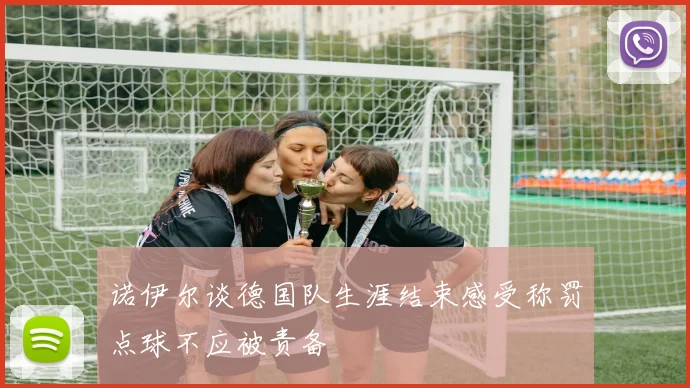 诺伊尔谈德国队生涯结束感受称罚点球不应被责备